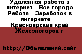 Удаленная работа в интернет - Все города Работа » Заработок в интернете   . Красноярский край,Железногорск г.